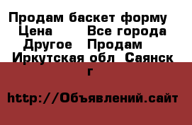 Продам баскет форму › Цена ­ 1 - Все города Другое » Продам   . Иркутская обл.,Саянск г.